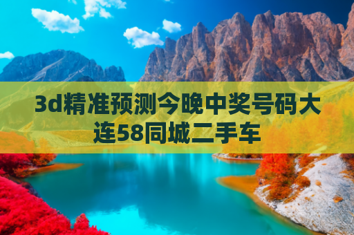3d精准预测今晚中奖号码大连58同城二手车