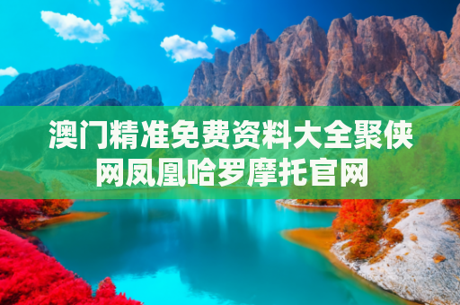 澳门精准免费资料大全聚侠网凤凰哈罗摩托官网